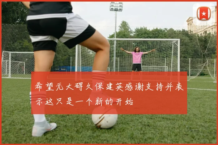 希望无大碍久保建英感谢支持并表示这只是一个新的开始
