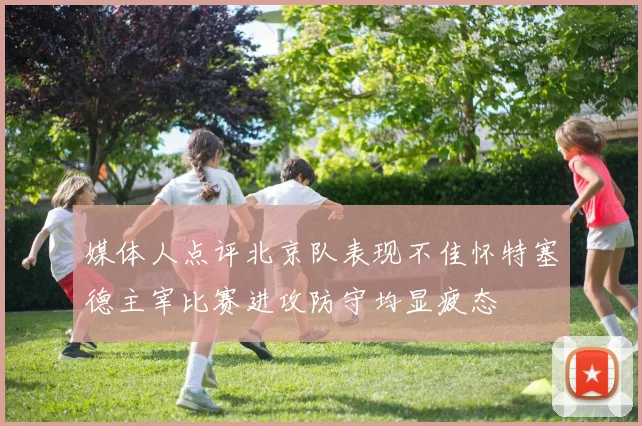 媒体人点评北京队表现不佳怀特塞德主宰比赛进攻防守均显疲态
