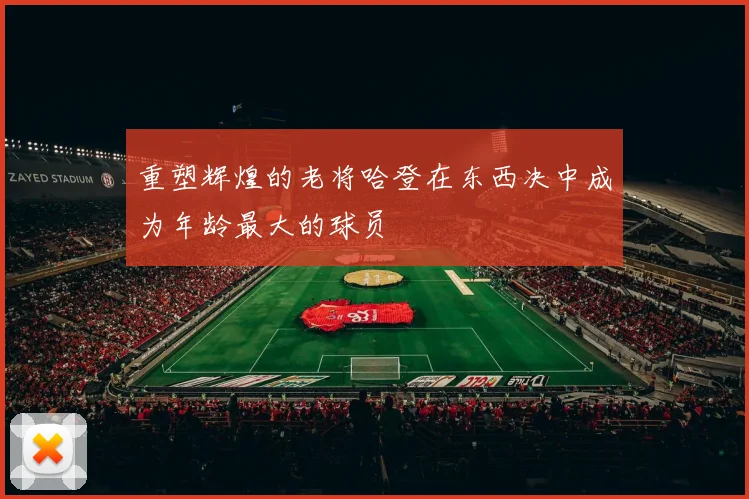 重塑辉煌的老将哈登在东西决中成为年龄最大的球员